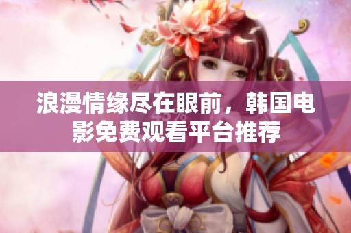浪漫情缘尽在眼前，韩国电影免费观看平台推荐
