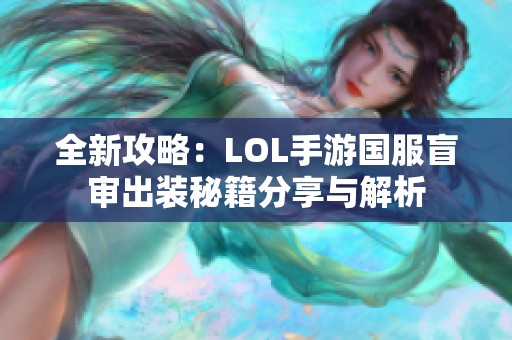 全新攻略：LOL手游国服盲审出装秘籍分享与解析