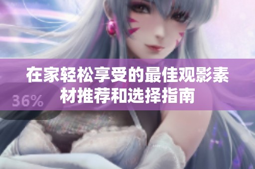 在家轻松享受的最佳观影素材推荐和选择指南