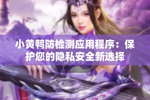 小黄鸭防检测应用程序：保护您的隐私安全新选择