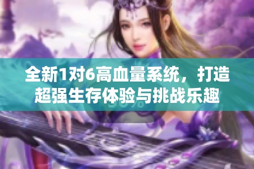 全新1对6高血量系统，打造超强生存体验与挑战乐趣