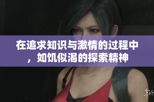 在追求知识与激情的过程中，如饥似渴的探索精神