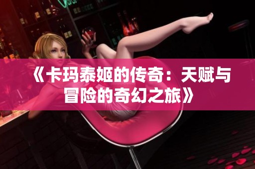 《卡玛泰姬的传奇：天赋与冒险的奇幻之旅》