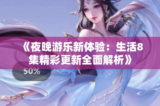 《夜晚游乐新体验：生活8集精彩更新全面解析》