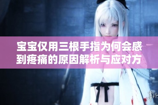 宝宝仅用三根手指为何会感到疼痛的原因解析与应对方法
