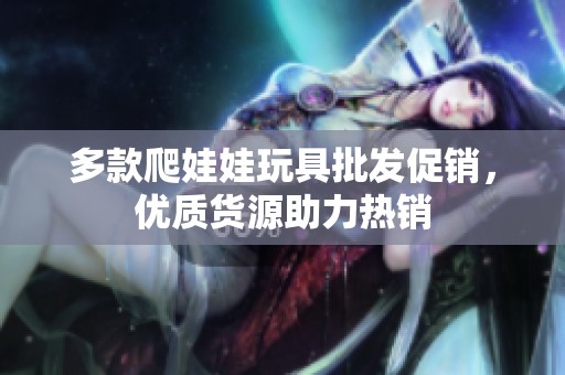 多款爬娃娃玩具批发促销，优质货源助力热销