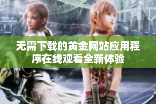 无需下载的黄金网站应用程序在线观看全新体验