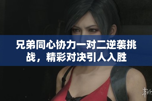 兄弟同心协力一对二逆袭挑战，精彩对决引人入胜