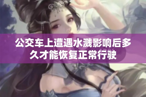 公交车上遭遇水溅影响后多久才能恢复正常行驶
