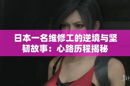 日本一名维修工的逆境与坚韧故事：心路历程揭秘