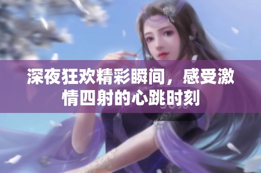 深夜狂欢精彩瞬间，感受激情四射的心跳时刻