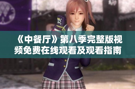《中餐厅》第八季完整版视频免费在线观看及观看指南