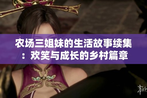 农场三姐妹的生活故事续集：欢笑与成长的乡村篇章