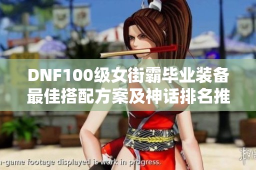 DNF100级女街霸毕业装备最佳搭配方案及神话排名推荐