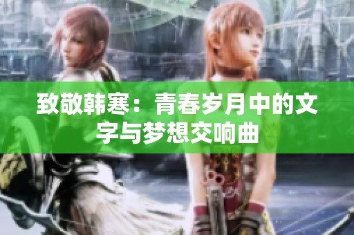 致敬韩寒：青春岁月中的文字与梦想交响曲