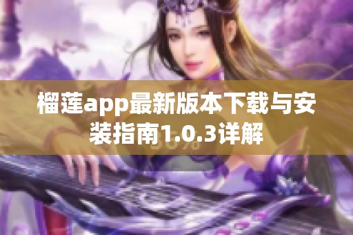 榴莲app最新版本下载与安装指南1.0.3详解