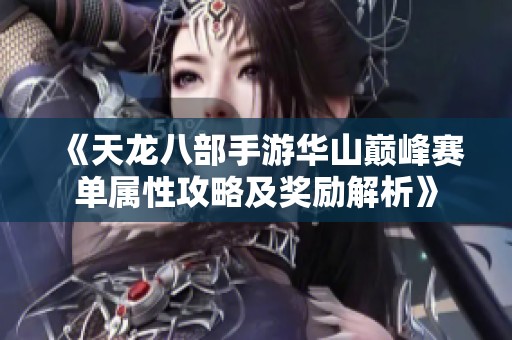 《天龙八部手游华山巅峰赛单属性攻略及奖励解析》