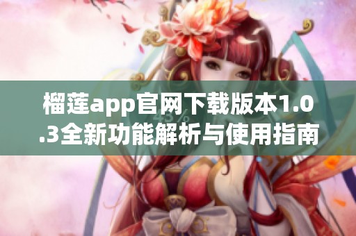 榴莲app官网下载版本1.0.3全新功能解析与使用指南