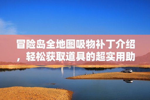 冒险岛全地图吸物补丁介绍，轻松获取道具的超实用助手！