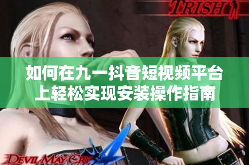 如何在九一抖音短视频平台上轻松实现安装操作指南