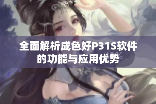 全面解析成色好P31S软件的功能与应用优势
