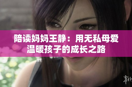 陪读妈妈王静：用无私母爱温暖孩子的成长之路