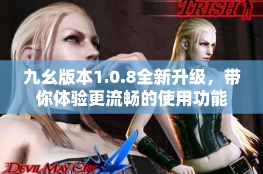 九幺版本1.0.8全新升级，带你体验更流畅的使用功能