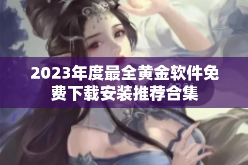 2023年度最全黄金软件免费下载安装推荐合集