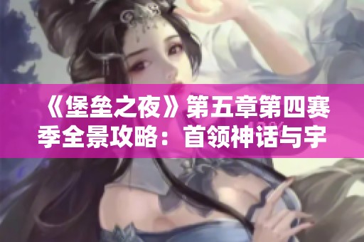 《堡垒之夜》第五章第四赛季全景攻略：首领神话与宇宙徽章解析