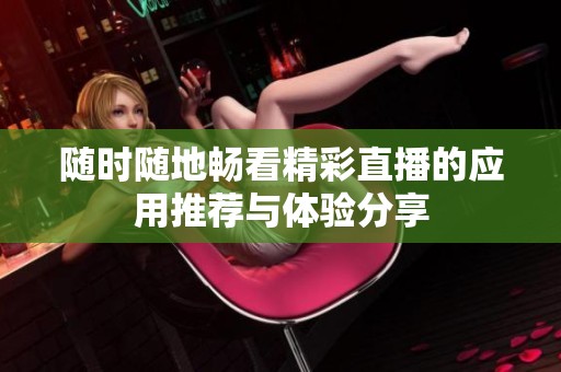 随时随地畅看精彩直播的应用推荐与体验分享