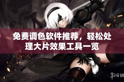 免费调色软件推荐，轻松处理大片效果工具一览