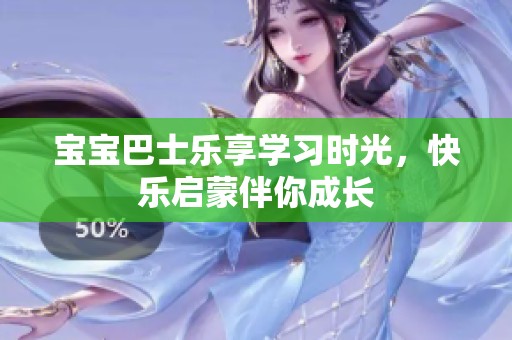 宝宝巴士乐享学习时光，快乐启蒙伴你成长