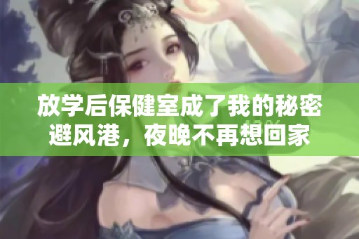 放学后保健室成了我的秘密避风港，夜晚不再想回家