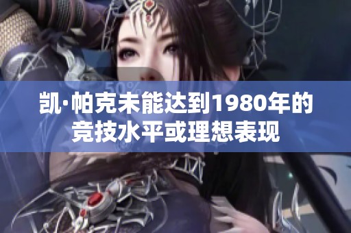 凯·帕克未能达到1980年的竞技水平或理想表现