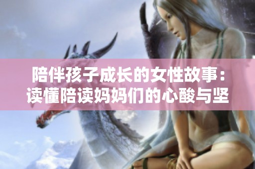 陪伴孩子成长的女性故事：读懂陪读妈妈们的心酸与坚持