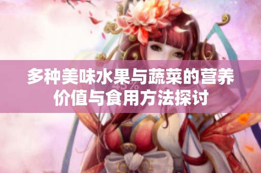 多种美味水果与蔬菜的营养价值与食用方法探讨