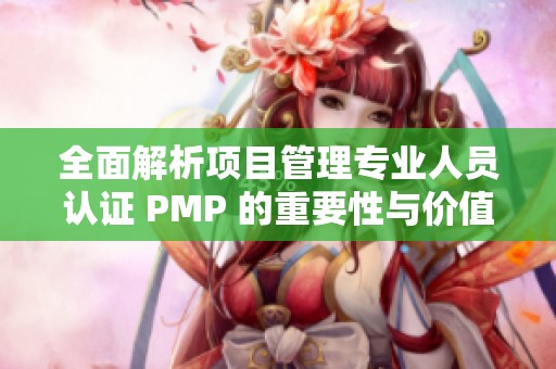 全面解析项目管理专业人员认证 PMP 的重要性与价值