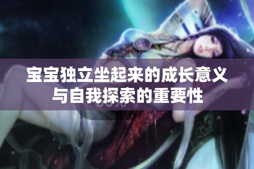 宝宝独立坐起来的成长意义与自我探索的重要性