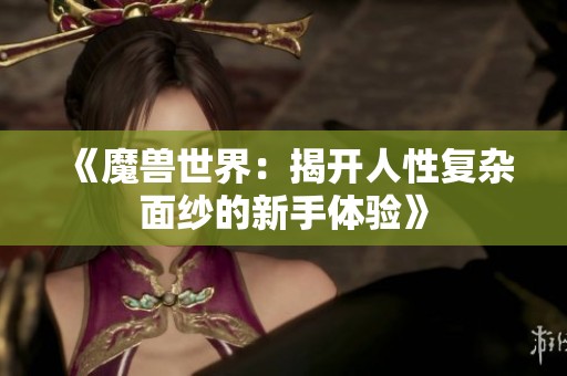 《魔兽世界：揭开人性复杂面纱的新手体验》