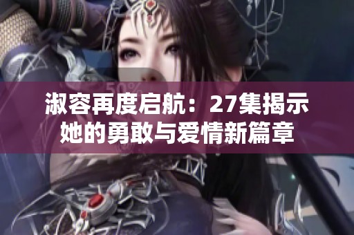淑容再度启航：27集揭示她的勇敢与爱情新篇章