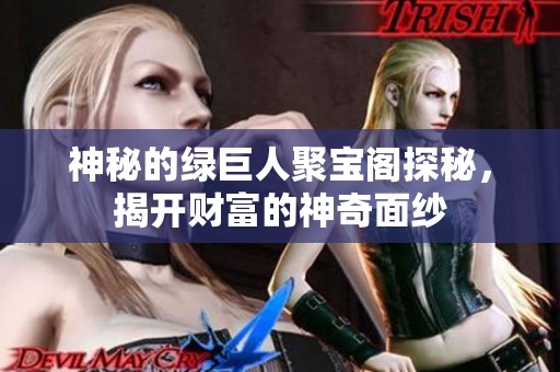 神秘的绿巨人聚宝阁探秘，揭开财富的神奇面纱
