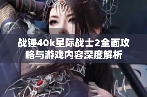 战锤40k星际战士2全面攻略与游戏内容深度解析