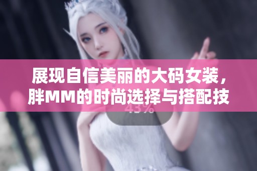 展现自信美丽的大码女装，胖MM的时尚选择与搭配技巧