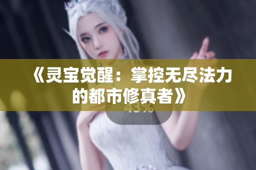 《灵宝觉醒：掌控无尽法力的都市修真者》