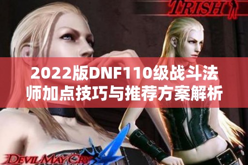 2022版DNF110级战斗法师加点技巧与推荐方案解析