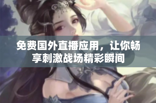 免费国外直播应用，让你畅享刺激战场精彩瞬间