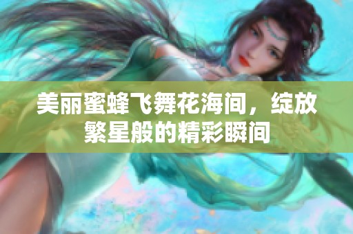 美丽蜜蜂飞舞花海间，绽放繁星般的精彩瞬间