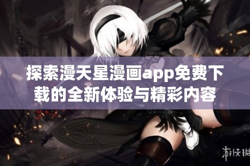 探索漫天星漫画app免费下载的全新体验与精彩内容