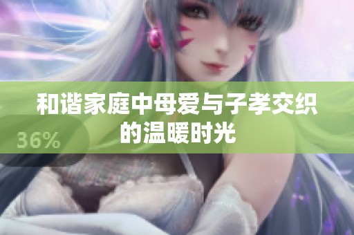 和谐家庭中母爱与子孝交织的温暖时光