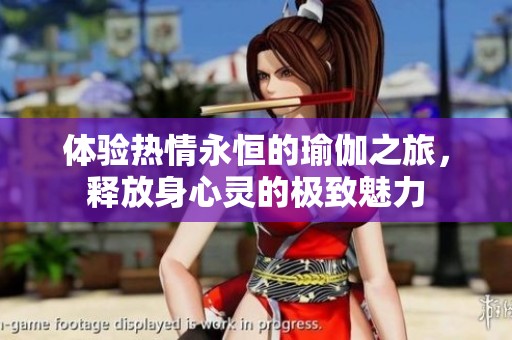 体验热情永恒的瑜伽之旅，释放身心灵的极致魅力